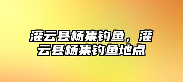 灌云縣楊集釣魚，灌云縣楊集釣魚地點