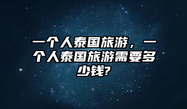 一個人泰國旅游，一個人泰國旅游需要多少錢?