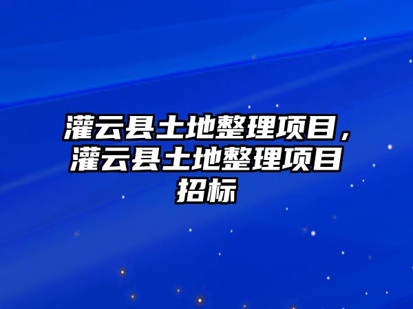 灌云縣土地整理項(xiàng)目，灌云縣土地整理項(xiàng)目招標(biāo)