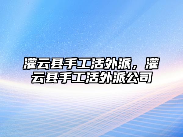 灌云縣手工活外派，灌云縣手工活外派公司