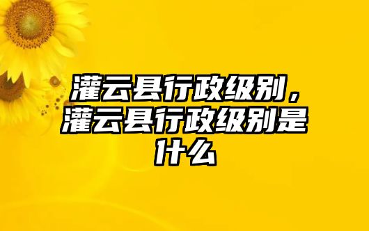 灌云縣行政級(jí)別，灌云縣行政級(jí)別是什么