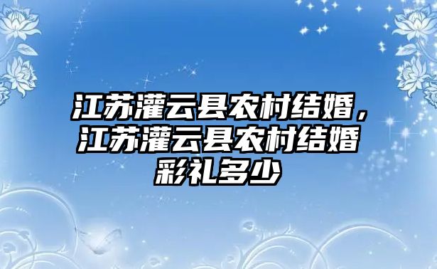 江蘇灌云縣農村結婚，江蘇灌云縣農村結婚彩禮多少