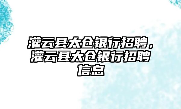 灌云縣太倉(cāng)銀行招聘，灌云縣太倉(cāng)銀行招聘信息