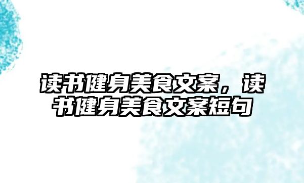 讀書健身美食文案，讀書健身美食文案短句