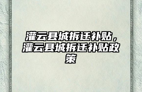 灌云縣城拆遷補貼，灌云縣城拆遷補貼政策