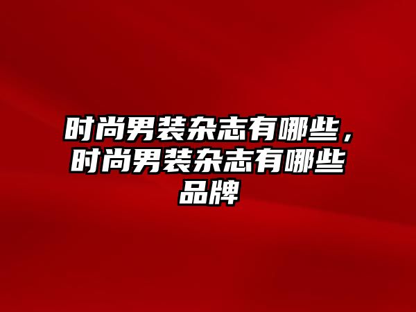 時尚男裝雜志有哪些，時尚男裝雜志有哪些品牌