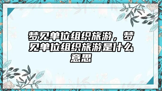 夢見單位組織旅游，夢見單位組織旅游是什么意思