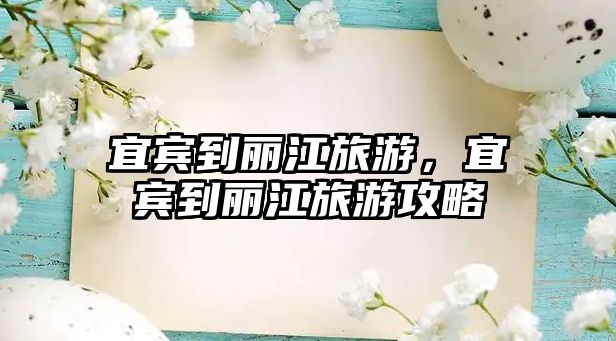 宜賓到麗江旅游，宜賓到麗江旅游攻略