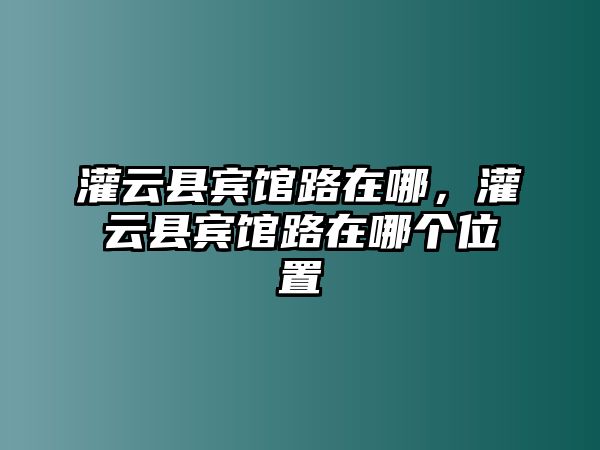 灌云縣賓館路在哪，灌云縣賓館路在哪個(gè)位置