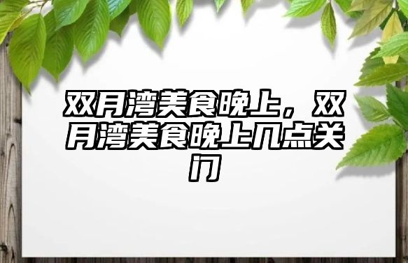 雙月灣美食晚上，雙月灣美食晚上幾點關門