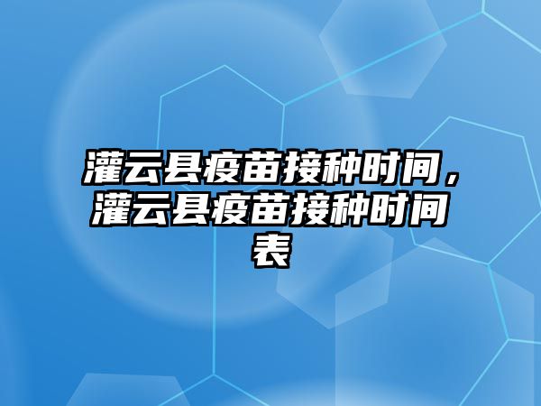 灌云縣疫苗接種時間，灌云縣疫苗接種時間表