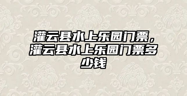 灌云縣水上樂園門票，灌云縣水上樂園門票多少錢